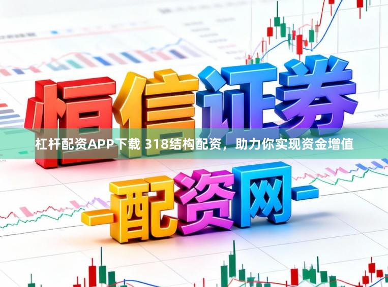 杠杆配资APP下载 318结构配资，助力你实现资金增值