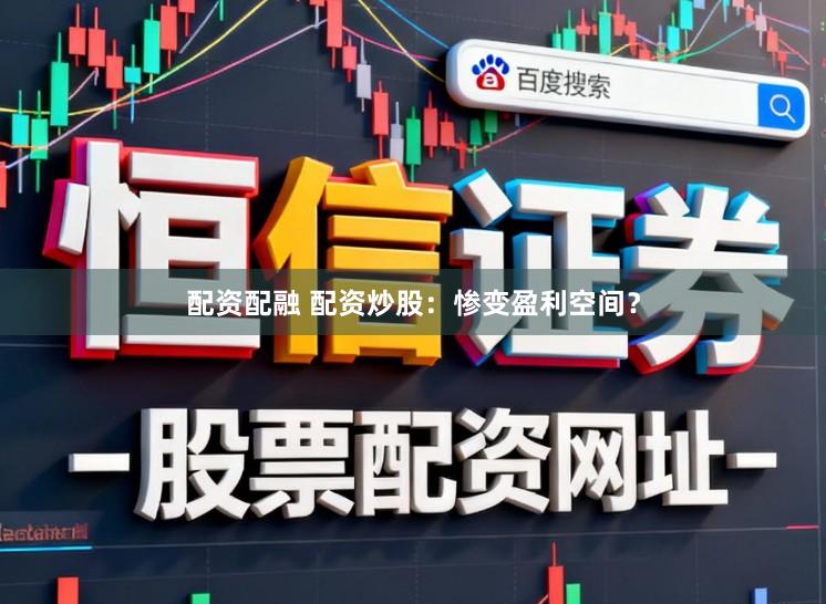 配资配融 配资炒股：惨变盈利空间？