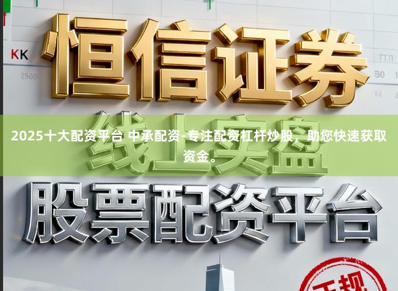 2025十大配资平台 中承配资-专注配资杠杆炒股，助您快速获取资金。