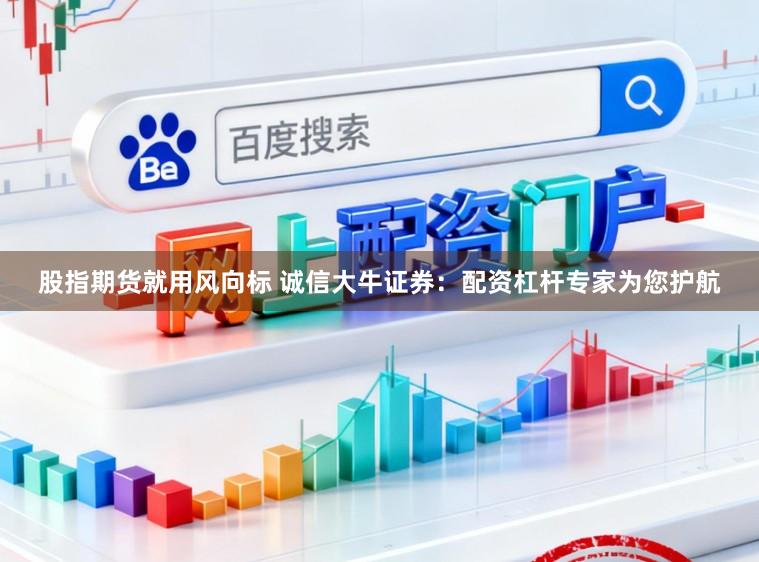 股指期货就用风向标 诚信大牛证券：配资杠杆专家为您护航