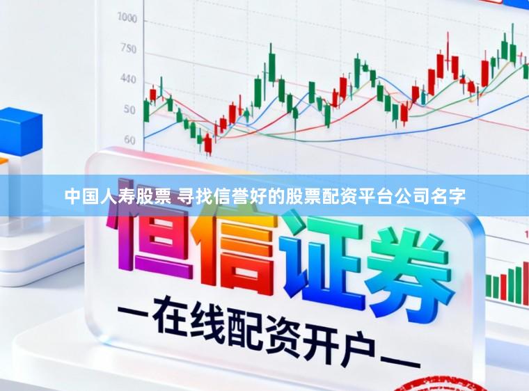 中国人寿股票 寻找信誉好的股票配资平台公司名字