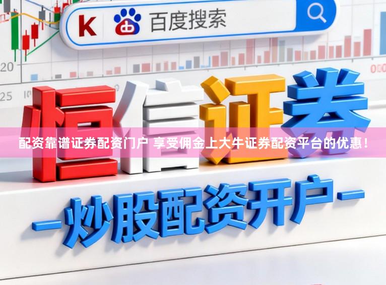 配资靠谱证券配资门户 享受佣金上大牛证券配资平台的优惠！
