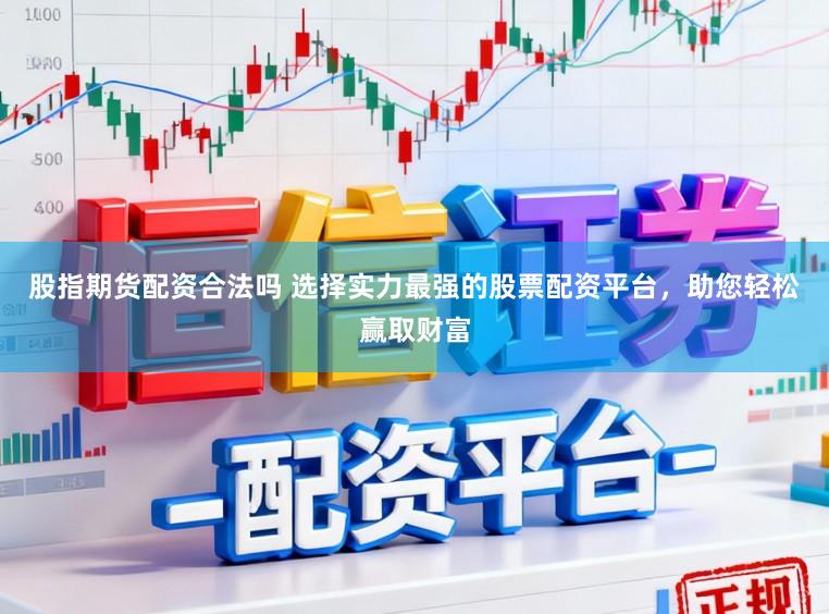 股指期货配资合法吗 选择实力最强的股票配资平台，助您轻松赢取财富