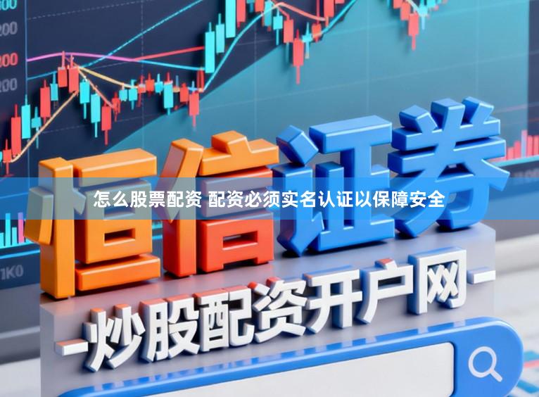 怎么股票配资 配资必须实名认证以保障安全
