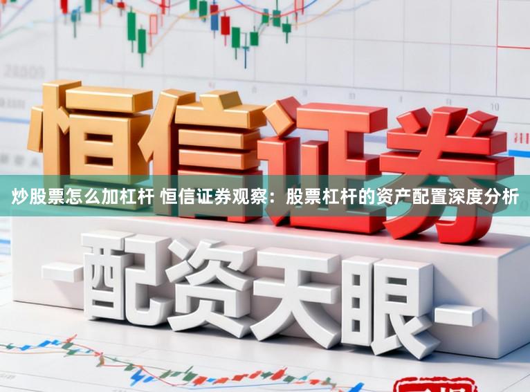 炒股票怎么加杠杆 恒信证券观察：股票杠杆的资产配置深度分析