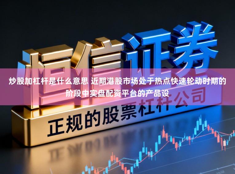 炒股加杠杆是什么意思 近期港股市场处于热点快速轮动时期的阶段中实盘配资平台的产品设