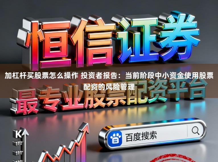 加杠杆买股票怎么操作 投资者报告：当前阶段中小资金使用股票配资的风险管理