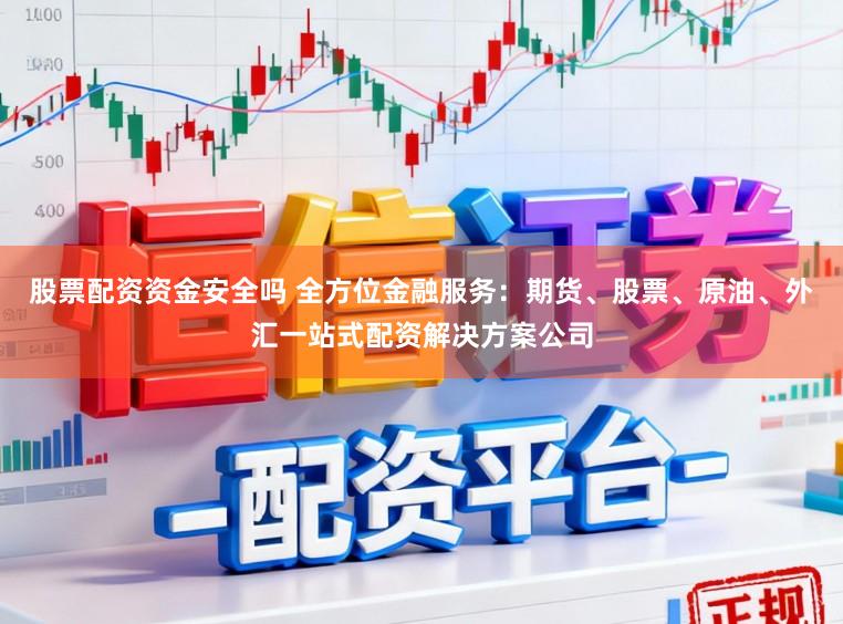 股票配资资金安全吗 全方位金融服务：期货、股票、原油、外汇一站式配资解决方案公司