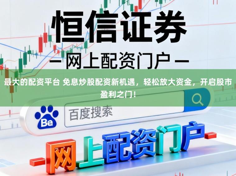 最大的配资平台 免息炒股配资新机遇，轻松放大资金，开启股市盈利之门！
