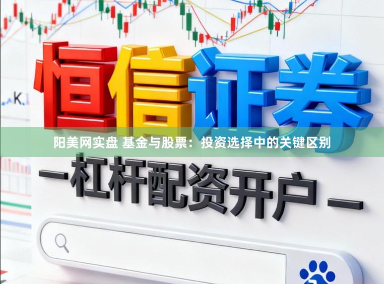 阳美网实盘 基金与股票：投资选择中的关键区别