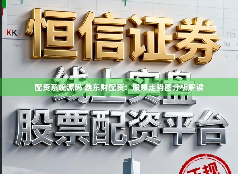 配资系统源码 鑫东财配资：股票走势图分析解读