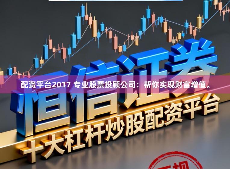 配资平台2017 专业股票投顾公司：帮你实现财富增值。