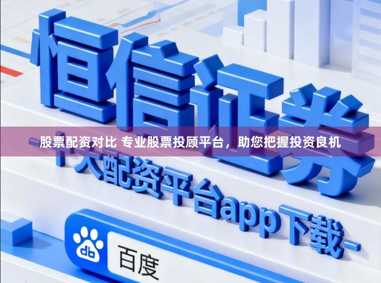 股票配资对比 专业股票投顾平台，助您把握投资良机