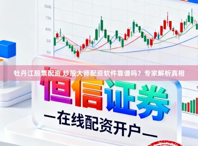 牡丹江股票配资 炒股大师配资软件靠谱吗？专家解析真相