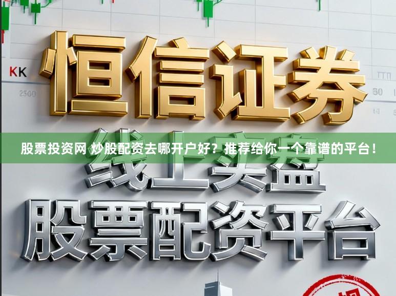 股票投资网 炒股配资去哪开户好？推荐给你一个靠谱的平台！