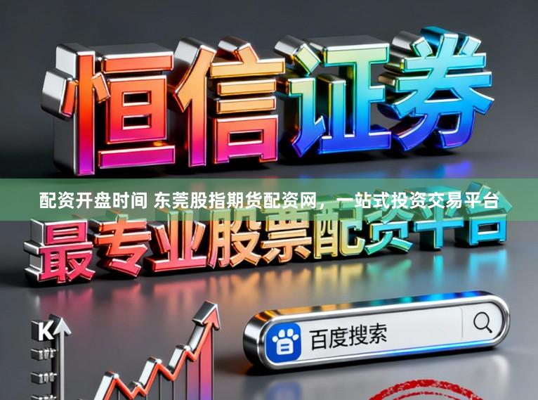配资开盘时间 东莞股指期货配资网，一站式投资交易平台