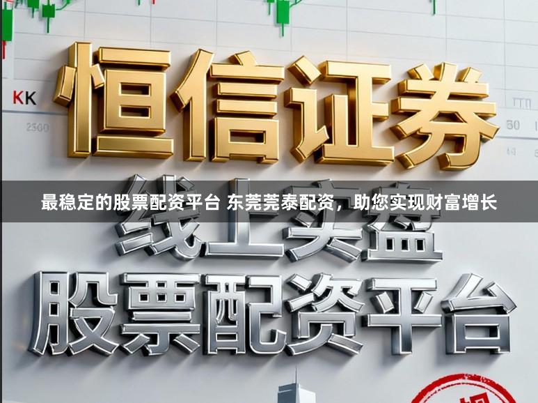 最稳定的股票配资平台 东莞莞泰配资，助您实现财富增长