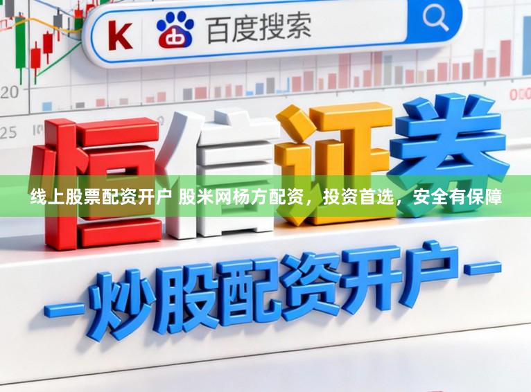线上股票配资开户 股米网杨方配资，投资首选，安全有保障
