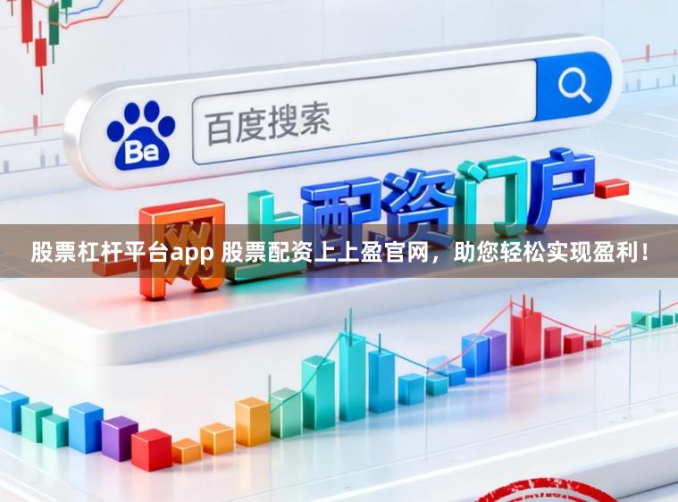 股票杠杆平台app 股票配资上上盈官网，助您轻松实现盈利！