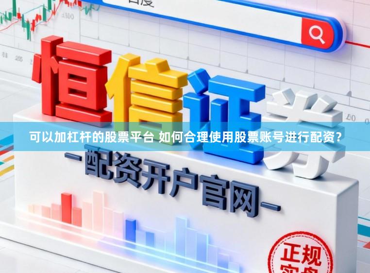 可以加杠杆的股票平台 如何合理使用股票账号进行配资？