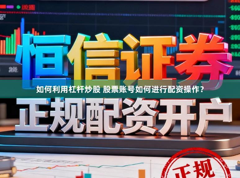 如何利用杠杆炒股 股票账号如何进行配资操作？