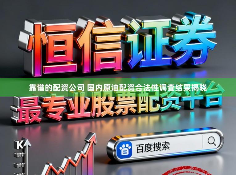 靠谱的配资公司 国内原油配资合法性调查结果揭晓