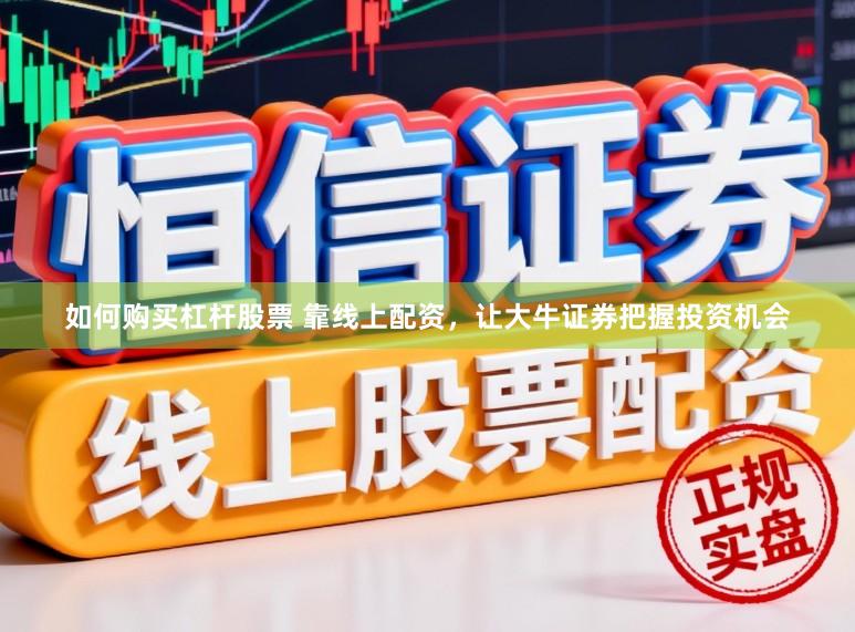 如何购买杠杆股票 靠线上配资，让大牛证券把握投资机会