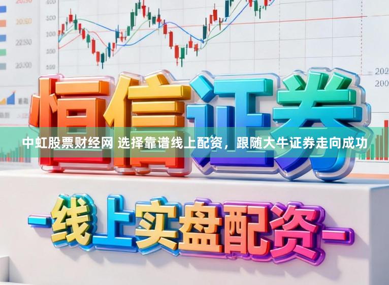 中虹股票财经网 选择靠谱线上配资，跟随大牛证券走向成功