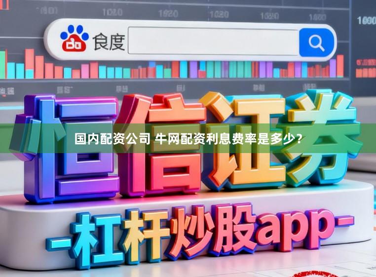 国内配资公司 牛网配资利息费率是多少？