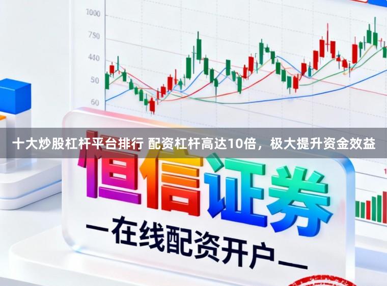 十大炒股杠杆平台排行 配资杠杆高达10倍，极大提升资金效益