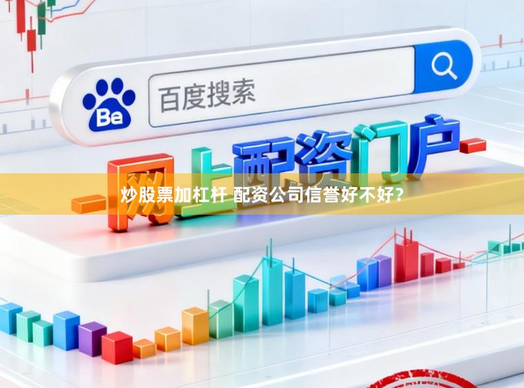 炒股票加杠杆 配资公司信誉好不好？