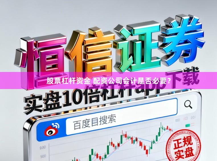 股票杠杆资金 配资公司会计是否必要？
