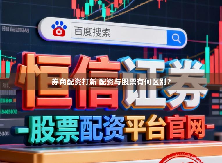 券商配资打新 配资与股票有何区别？