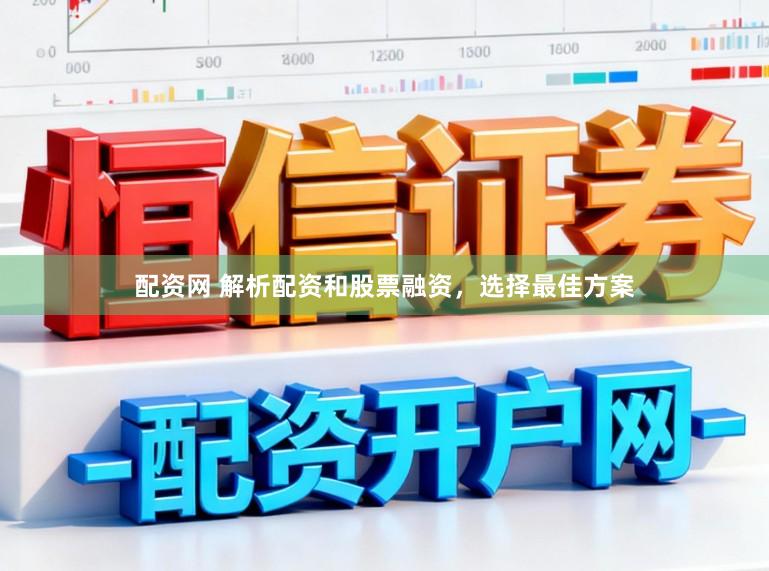 配资网 解析配资和股票融资,选择最佳方案