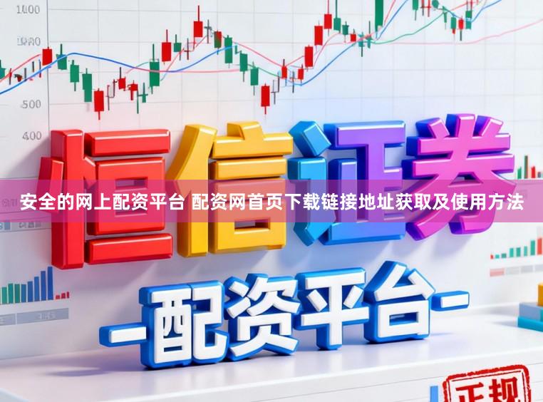 安全的网上配资平台 配资网首页下载链接地址获取及使用方法