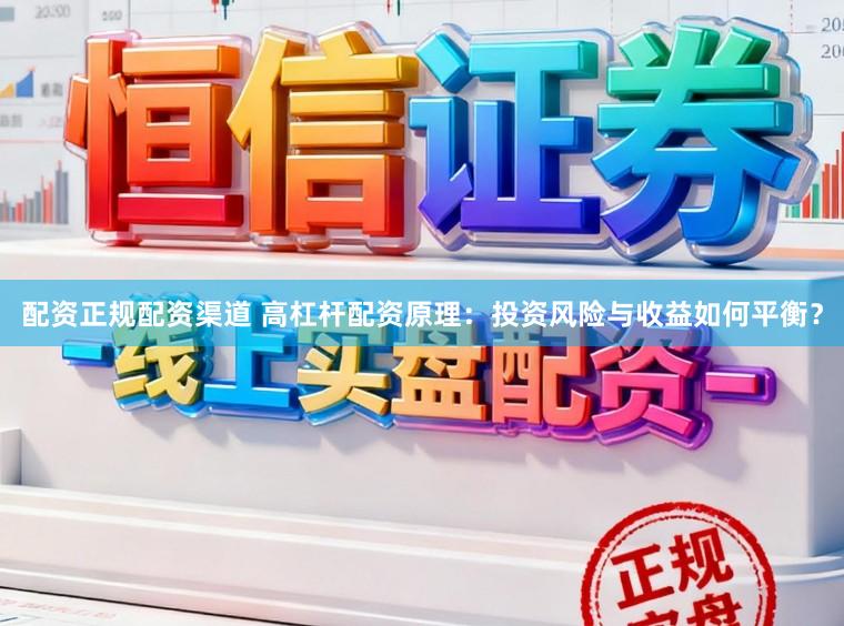 配资正规配资渠道 高杠杆配资原理：投资风险与收益如何平衡？