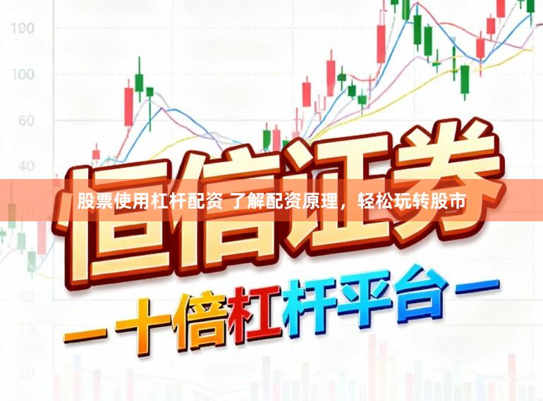 股票使用杠杆配资 了解配资原理，轻松玩转股市