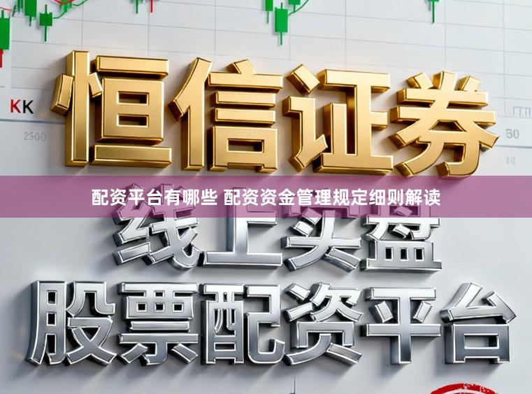 配资平台有哪些 配资资金管理规定细则解读