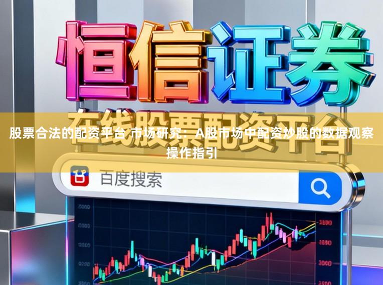 股票合法的配资平台 市场研究：A股市场中配资炒股的数据观察操作指引