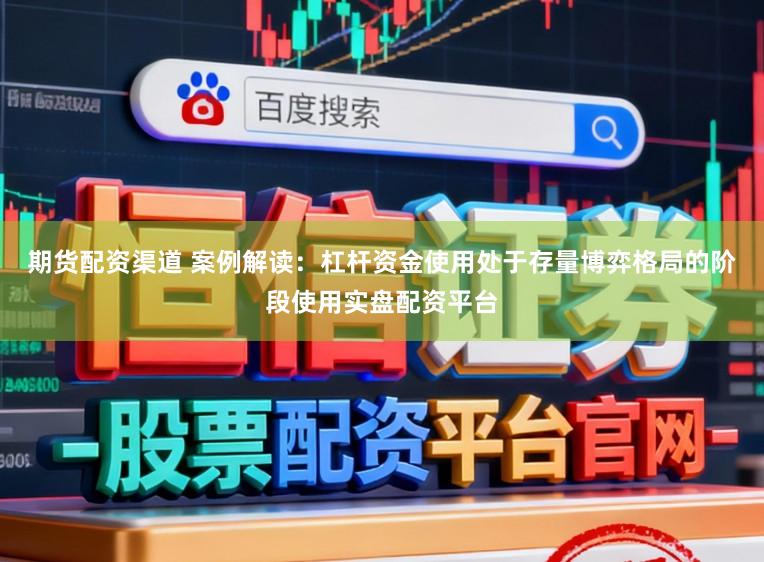 期货配资渠道 案例解读：杠杆资金使用处于存量博弈格局的阶段使用实盘配资平台
