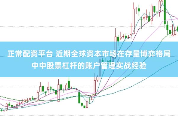 正常配资平台 近期全球资本市场在存量博弈格局中中股票杠杆的账户管理实战经验