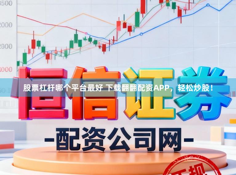 股票杠杆哪个平台最好 下载翻翻配资APP，轻松炒股！