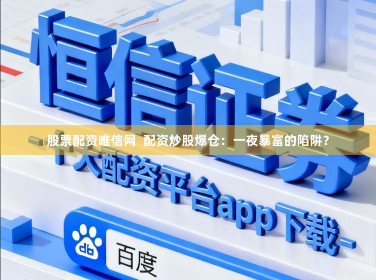 股票配资唯信网  配资炒股爆仓：一夜暴富的陷阱？