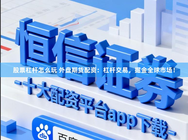 股票杠杆怎么玩 外盘期货配资：杠杆交易，掘金全球市场！