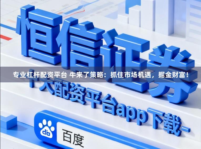 专业杠杆配资平台 牛来了策略：抓住市场机遇，掘金财富！