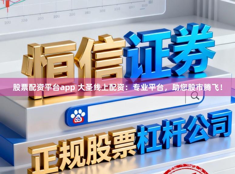 股票配资平台app 大圣线上配资:专业平台,助您股市腾飞!