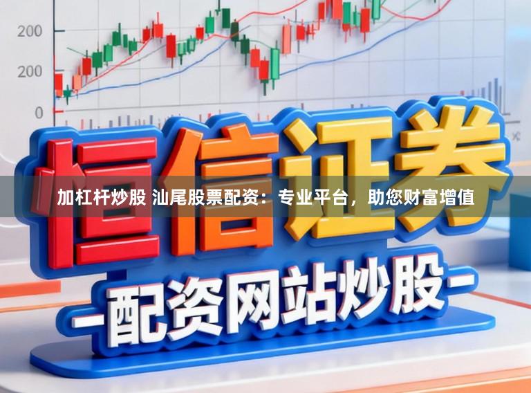 加杠杆炒股 汕尾股票配资：专业平台，助您财富增值