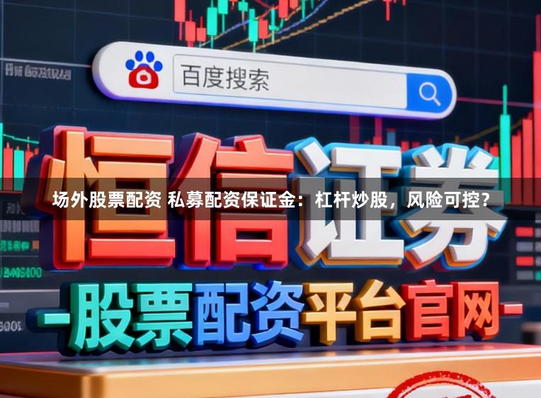 场外股票配资 私募配资保证金：杠杆炒股，风险可控？